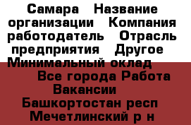 Самара › Название организации ­ Компания-работодатель › Отрасль предприятия ­ Другое › Минимальный оклад ­ 43 000 - Все города Работа » Вакансии   . Башкортостан респ.,Мечетлинский р-н